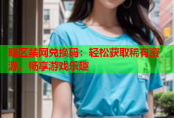 暗区禁网兑换码：轻松获取稀有资源，畅享游戏乐趣