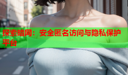 探索暗网：安全匿名访问与隐私保护平台