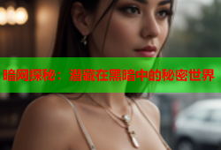 暗网探秘：潜藏在黑暗中的秘密世界