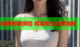 暗网秘境探险 网禁哟女全景揭秘