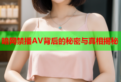 暗网禁播AV背后的秘密与真相揭秘