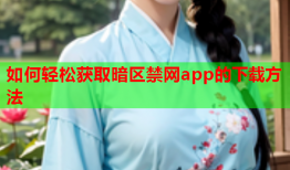 如何轻松获取暗区禁网app的下载方法