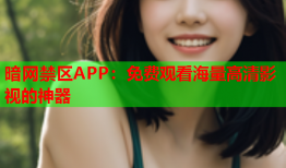 暗网禁区APP：免费观看海量高清影视的神器