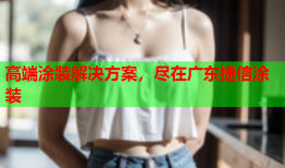 高端涂装解决方案，尽在广东捷信涂装