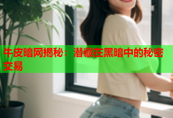 牛皮暗网揭秘：潜藏在黑暗中的秘密交易