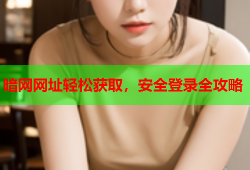 暗网网址轻松获取，安全登录全攻略