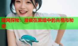 暗网探秘：潜藏在黑暗中的真相与秘密