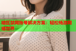 暗区禁网账号解决方案：轻松畅游网络世界