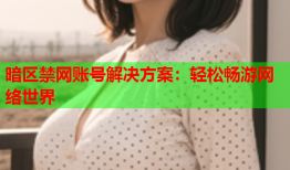 暗区禁网账号解决方案：轻松畅游网络世界