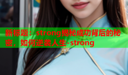 新标题：strong揭秘成功背后的秘密，如何逆袭人生-strong