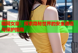 暗网女童：探索隐秘世界的安全通道与保护指南