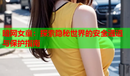 暗网女童：探索隐秘世界的安全通道与保护指南