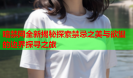 暗禁网全新揭秘探索禁忌之美与欲望的边界探寻之旅