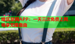 暗区禁网APP：一天三次免费上网，畅享无限自由