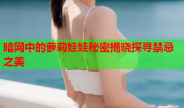 暗网中的萝莉娃娃秘密揭晓探寻禁忌之美