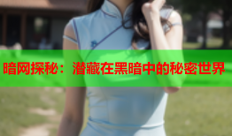 暗网探秘：潜藏在黑暗中的秘密世界