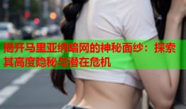 揭开马里亚纳暗网的神秘面纱：探索其高度隐秘与潜在危机