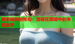 探索暗网的秘密：潜藏在黑暗中的未知世界