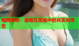 暗网探秘：潜藏在黑暗中的真实与谎言