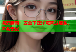 探索暗网：安全下载洋葱网站资源，匿名无忧