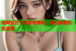 暗网禁区下载攻略揭秘，轻松获取影视资源