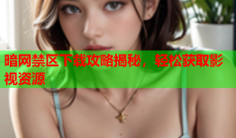 暗网禁区下载攻略揭秘，轻松获取影视资源