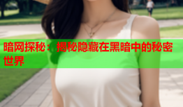 暗网探秘：揭秘隐藏在黑暗中的秘密世界