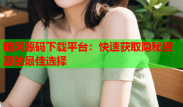 暗网源码下载平台：快速获取隐秘资源的最佳选择