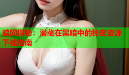 暗网探秘：潜藏在黑暗中的秘密资源下载指南