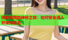 探索暗网的神秘之旅：如何安全进入并保持匿名