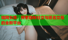 暗网女孩：探索隐秘社交与匿名交易的全新平台