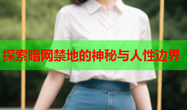 探索暗网禁地的神秘与人性边界