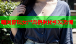 暗网惊现女尸真相揭秘引发恐慌