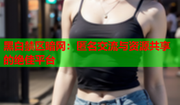 黑白禁区暗网：匿名交流与资源共享的绝佳平台