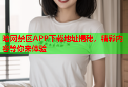 暗网禁区APP下载地址揭秘，精彩内容等你来体验