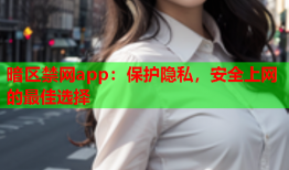 暗区禁网app：保护隐私，安全上网的最佳选择