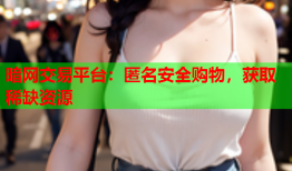 暗网交易平台：匿名安全购物，获取稀缺资源