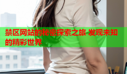 禁区网站的秘密探索之旅 发现未知的精彩世界