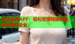 暗区禁网APP：轻松管理网络权限，保护隐私安全