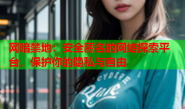 网暗禁地：安全匿名的网络探索平台，保护你的隐私与自由