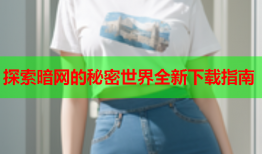 探索暗网的秘密世界全新下载指南