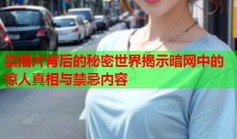 禁播片背后的秘密世界揭示暗网中的惊人真相与禁忌内容