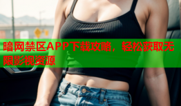 暗网禁区APP下载攻略，轻松获取无限影视资源