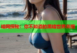 暗网探秘：你不知道的黑暗世界真相