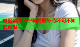 暗区禁网APP骗局揭秘 你不可不知的真相