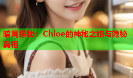 暗网探秘：Chloe的神秘之旅与隐秘真相