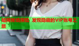 暗网秘境探险 发现隐藏的VIP账号之旅