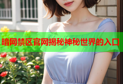 暗网禁区官网揭秘神秘世界的入口