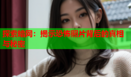 探索暗网：揭示恐怖照片背后的真相与秘密