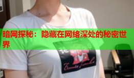 暗网探秘：隐藏在网络深处的秘密世界